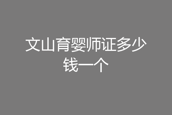 文山育婴师证多少钱一个