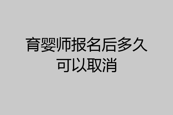 育婴师报名后多久可以取消