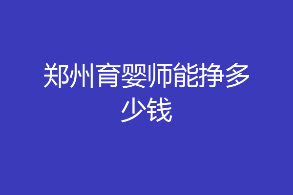 郑州育婴师能挣多少钱