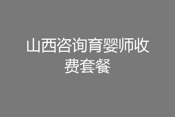 山西咨询育婴师收费套餐