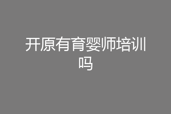 开原有育婴师培训吗