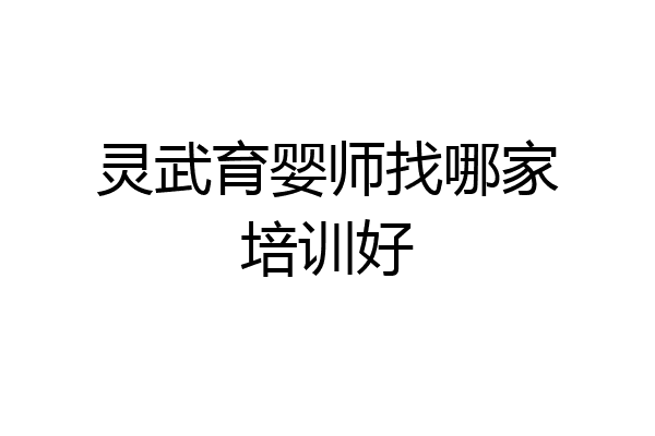 灵武育婴师找哪家培训好