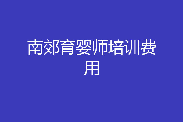 南郊育婴师培训费用