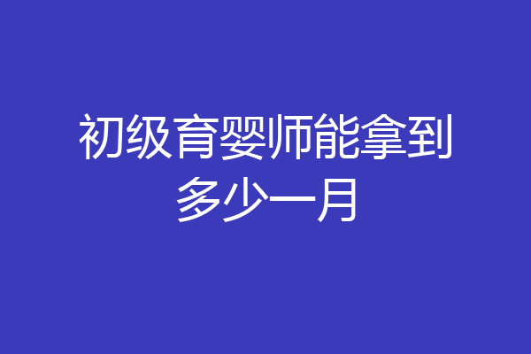 初级育婴师能拿到多少一月