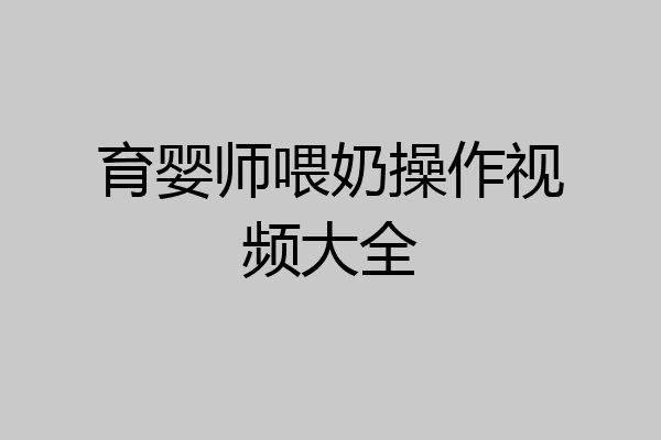 育婴师喂奶操作视频大全