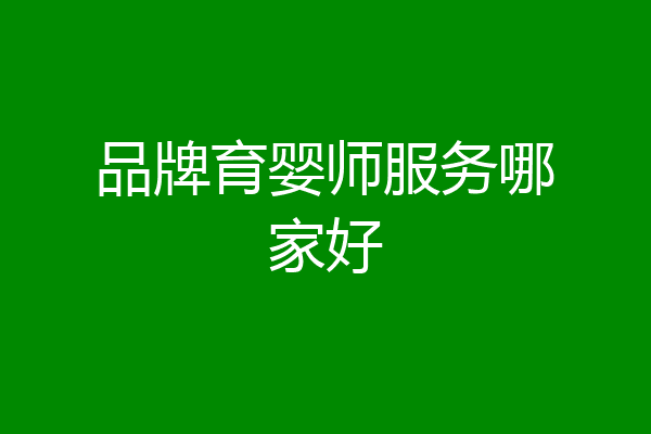 品牌育婴师服务哪家好
