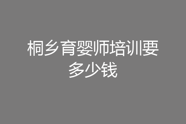 桐乡育婴师培训要多少钱