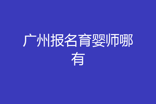 广州报名育婴师哪有