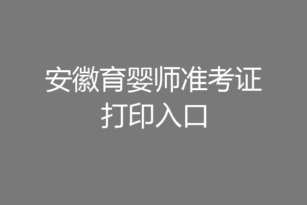 安徽育婴师准考证打印入口