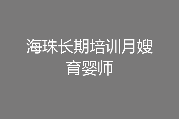 海珠长期培训月嫂育婴师