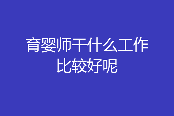 育婴师干什么工作比较好呢