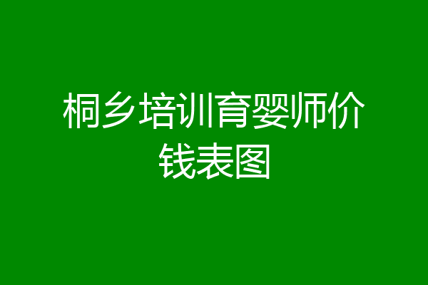 桐乡培训育婴师价钱表图