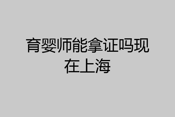 育婴师能拿证吗现在上海