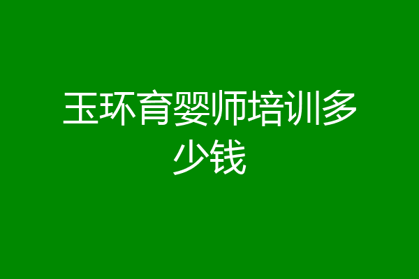玉环育婴师培训多少钱