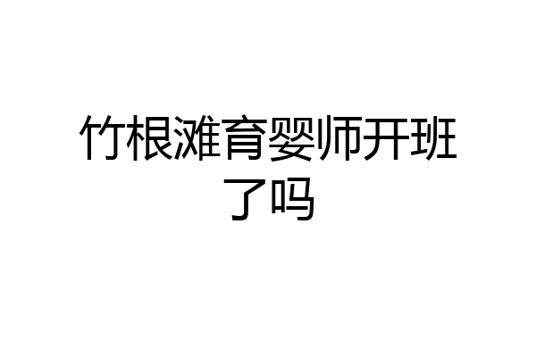 竹根滩育婴师开班了吗