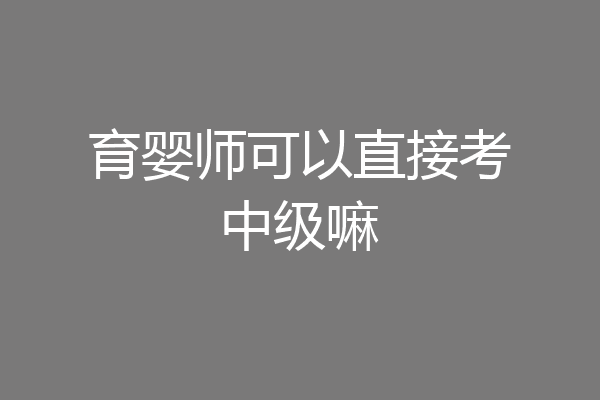 育婴师可以直接考中级嘛