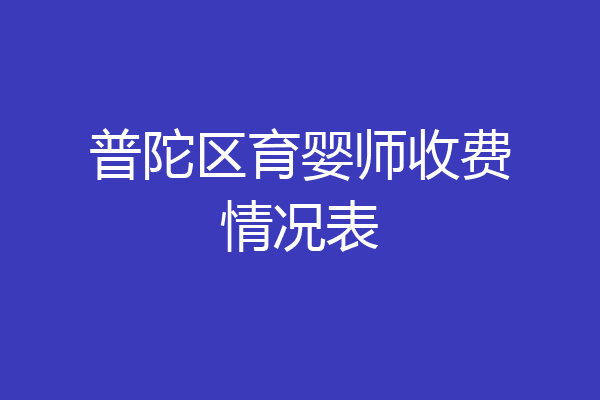 普陀区育婴师收费情况表
