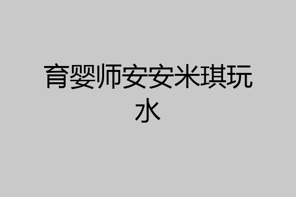 育婴师安安米琪玩水