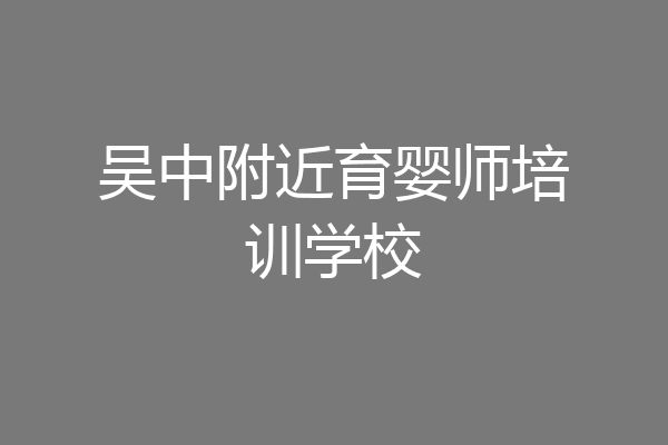 吴中附近育婴师培训学校