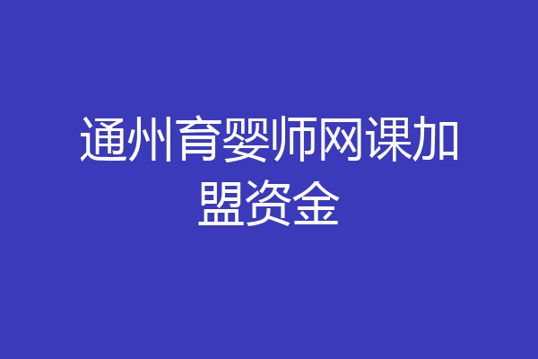 通州育婴师网课加盟资金