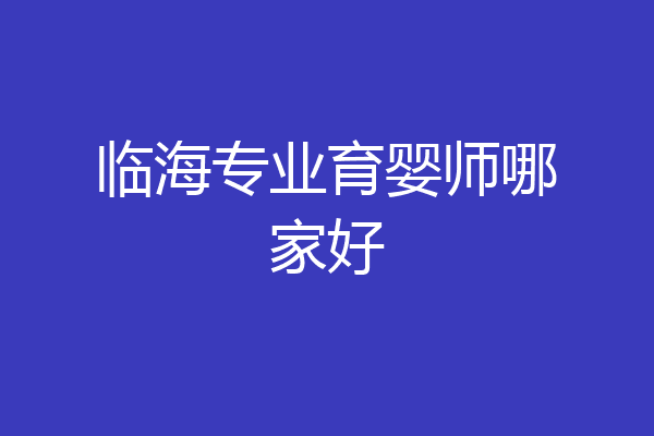 临海专业育婴师哪家好