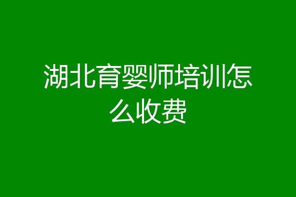 湖北育婴师培训怎么收费