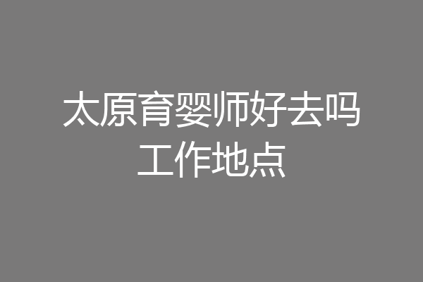 太原育婴师好去吗工作地点