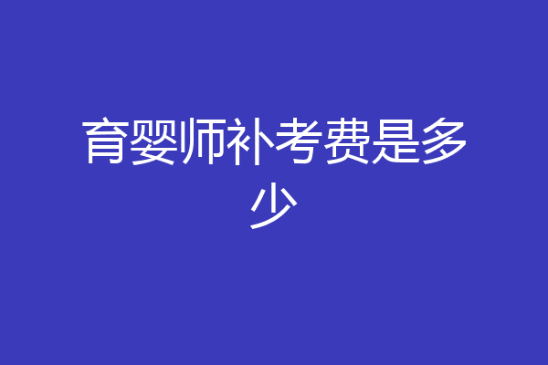 育婴师补考费是多少