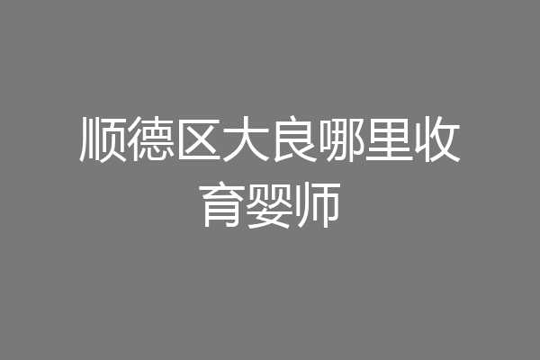 顺德区大良哪里收育婴师