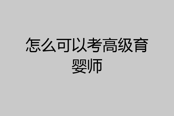 怎么可以考高级育婴师