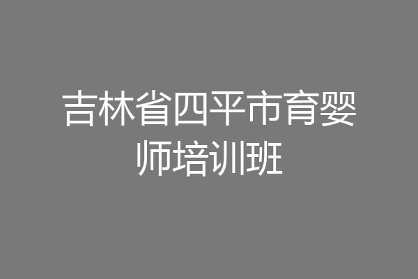 吉林省四平市育婴师培训班