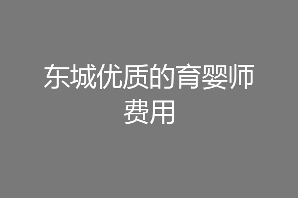 东城优质的育婴师费用