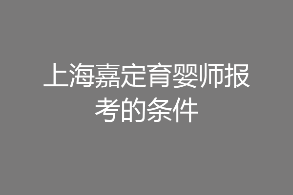 上海嘉定育婴师报考的条件