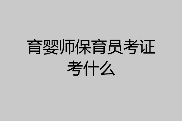 育婴师保育员考证考什么