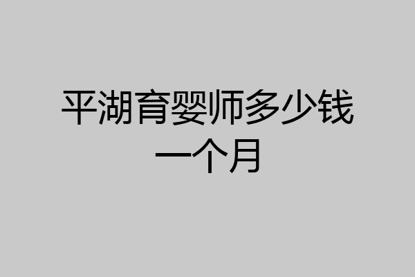 平湖育婴师多少钱一个月