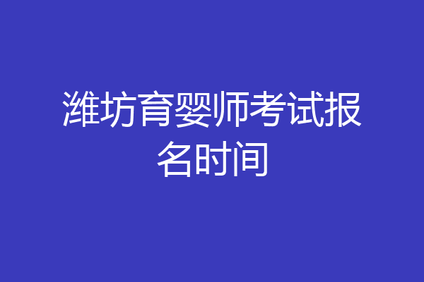 潍坊育婴师考试报名时间
