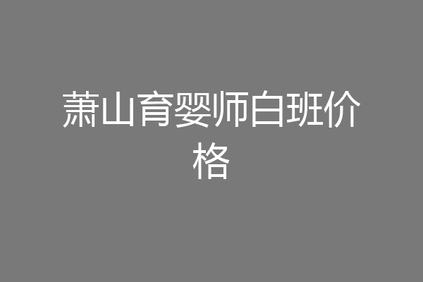 萧山育婴师白班价格