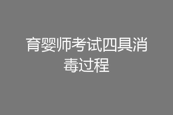育婴师考试四具消毒过程