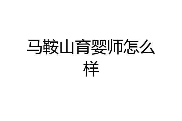 马鞍山育婴师怎么样
