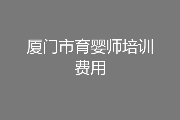 厦门市育婴师培训费用