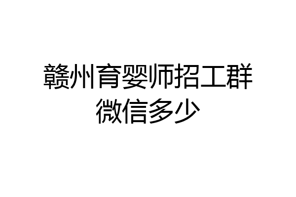 赣州育婴师招工群微信多少