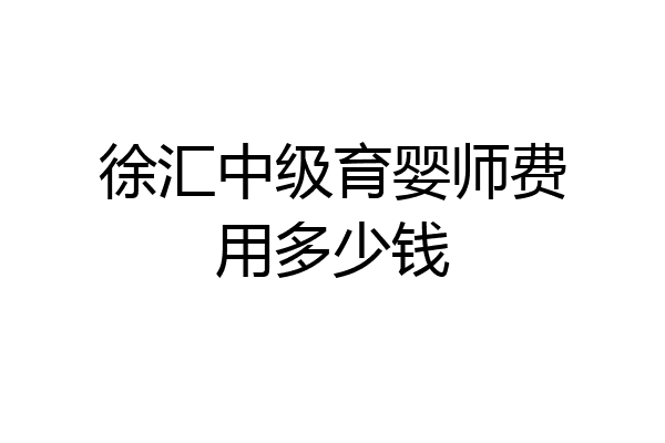 徐汇中级育婴师费用多少钱