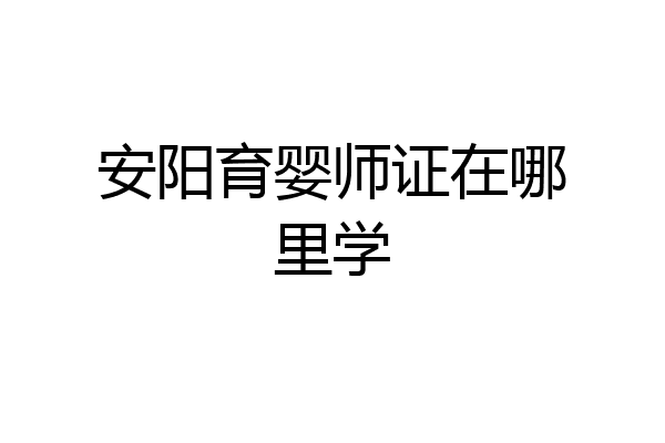 安阳育婴师证在哪里学