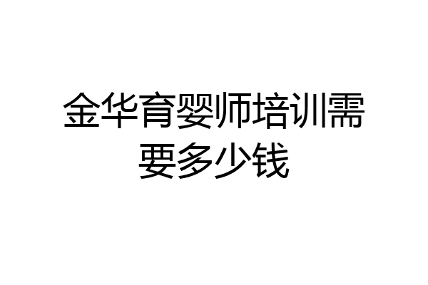金华育婴师培训需要多少钱