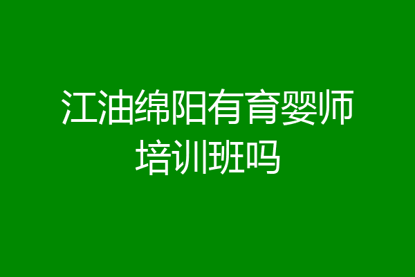 江油绵阳有育婴师培训班吗