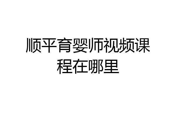顺平育婴师视频课程在哪里