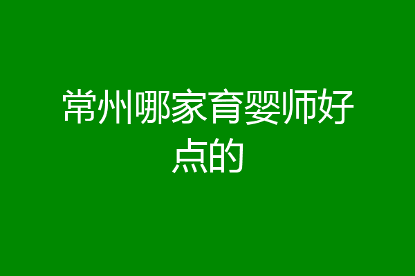 常州哪家育婴师好点的
