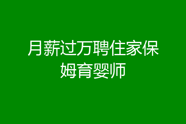 月薪过万聘住家保姆育婴师