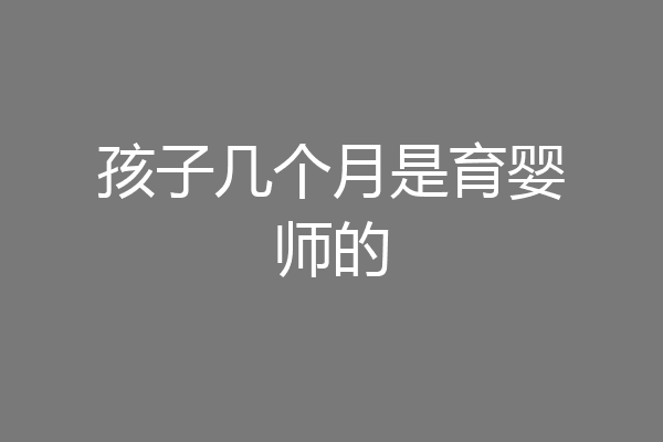 孩子几个月是育婴师的