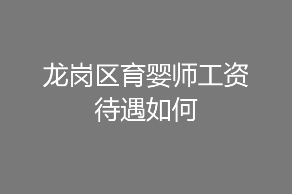 龙岗区育婴师工资待遇如何
